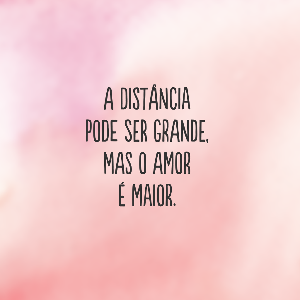 A distância pode ser grande, mas o amor é maior.