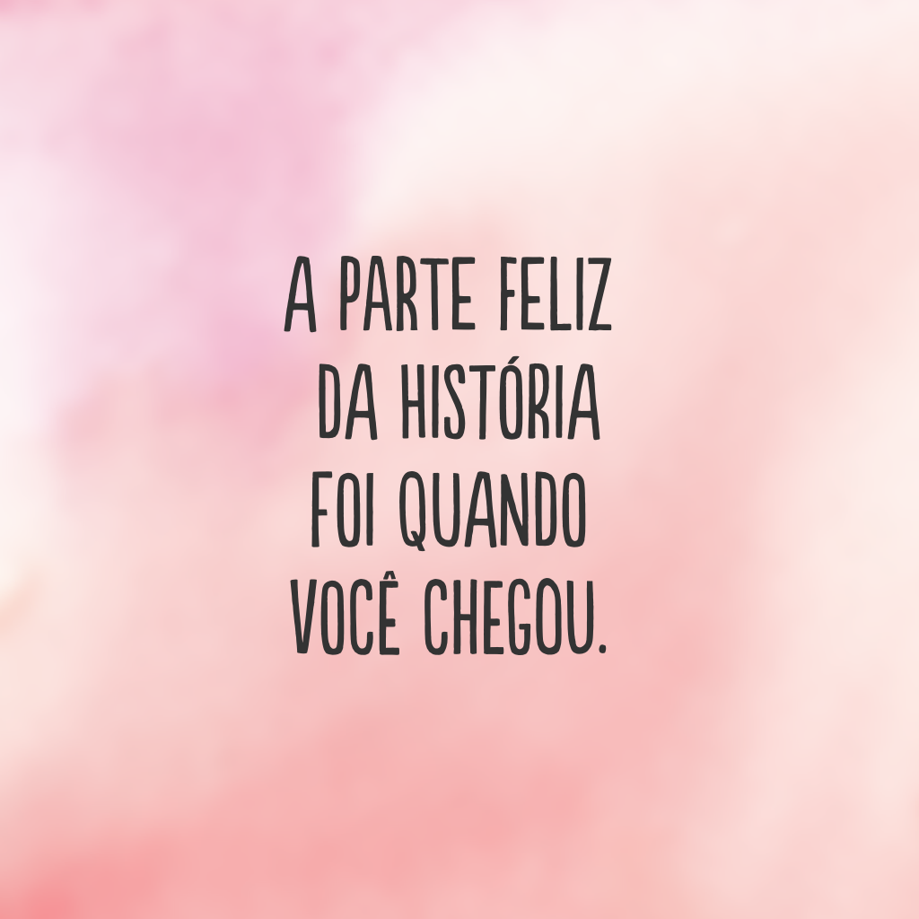 A parte feliz da história foi quando você chegou.