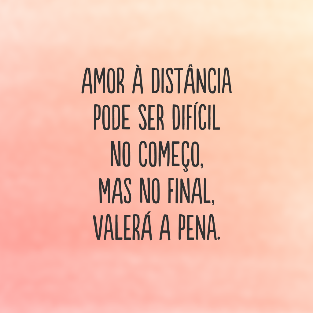 Amor à distância pode ser difícil no começo, mas no final, valerá a pena.