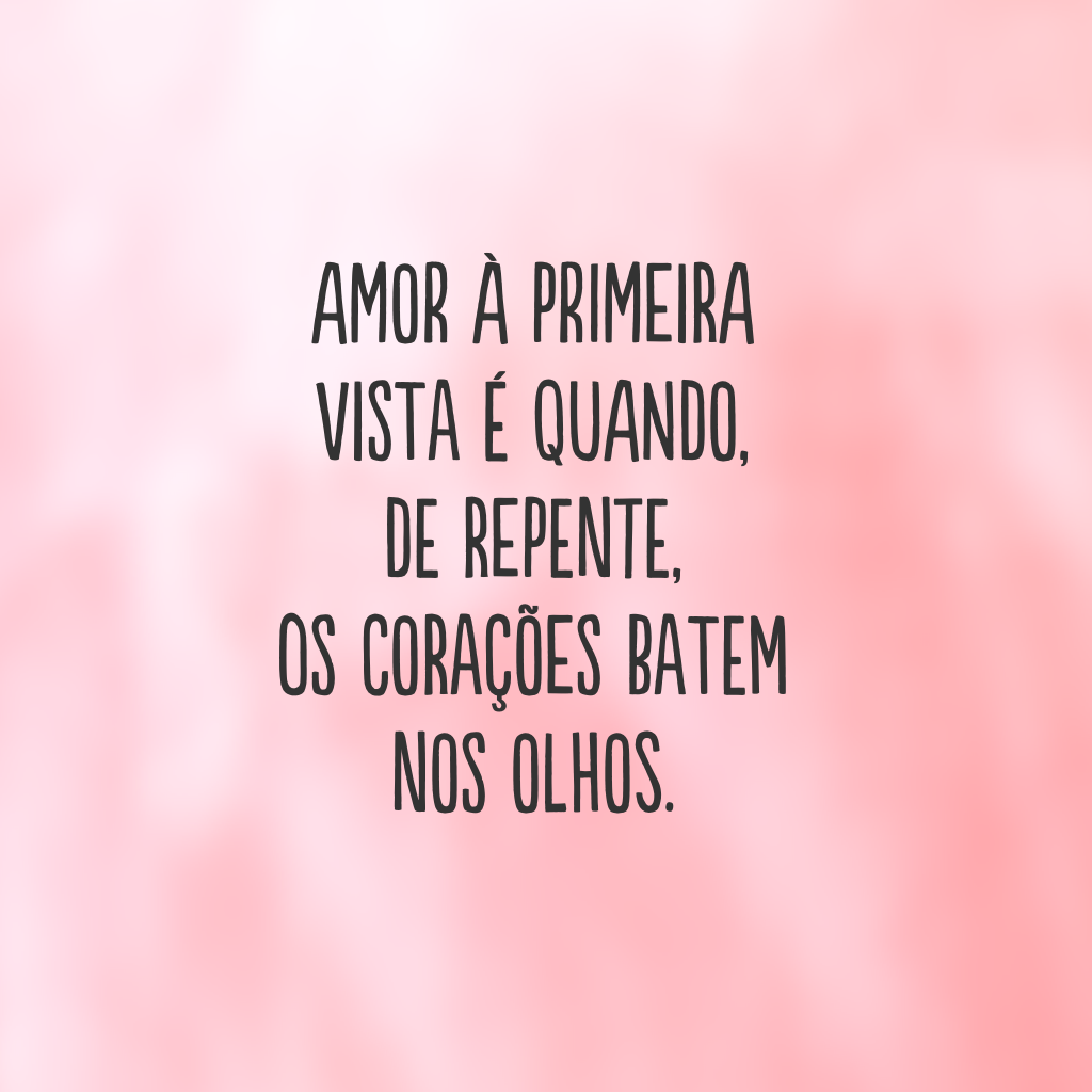 Amor à primeira vista é quando, de repente, os corações batem nos olhos.