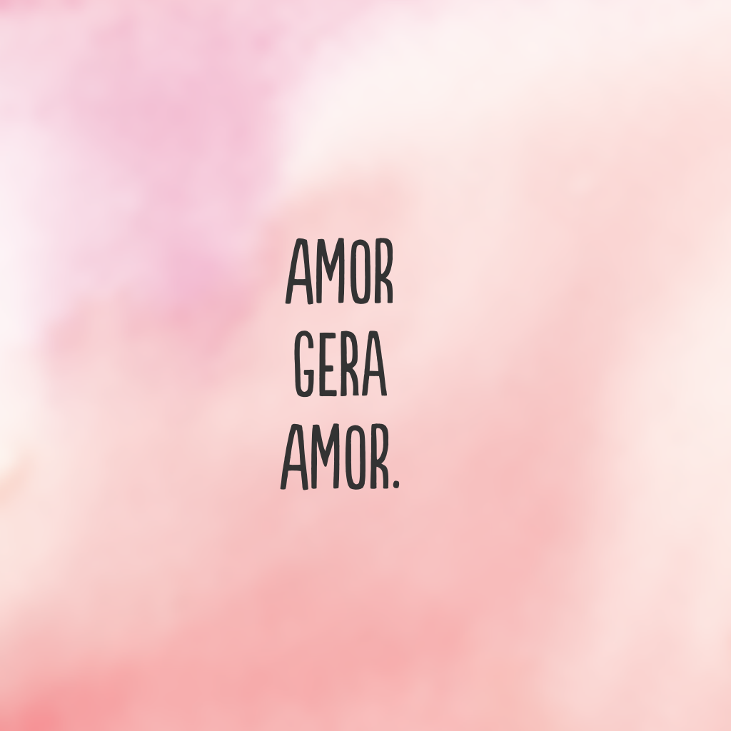 Amor gera amor.