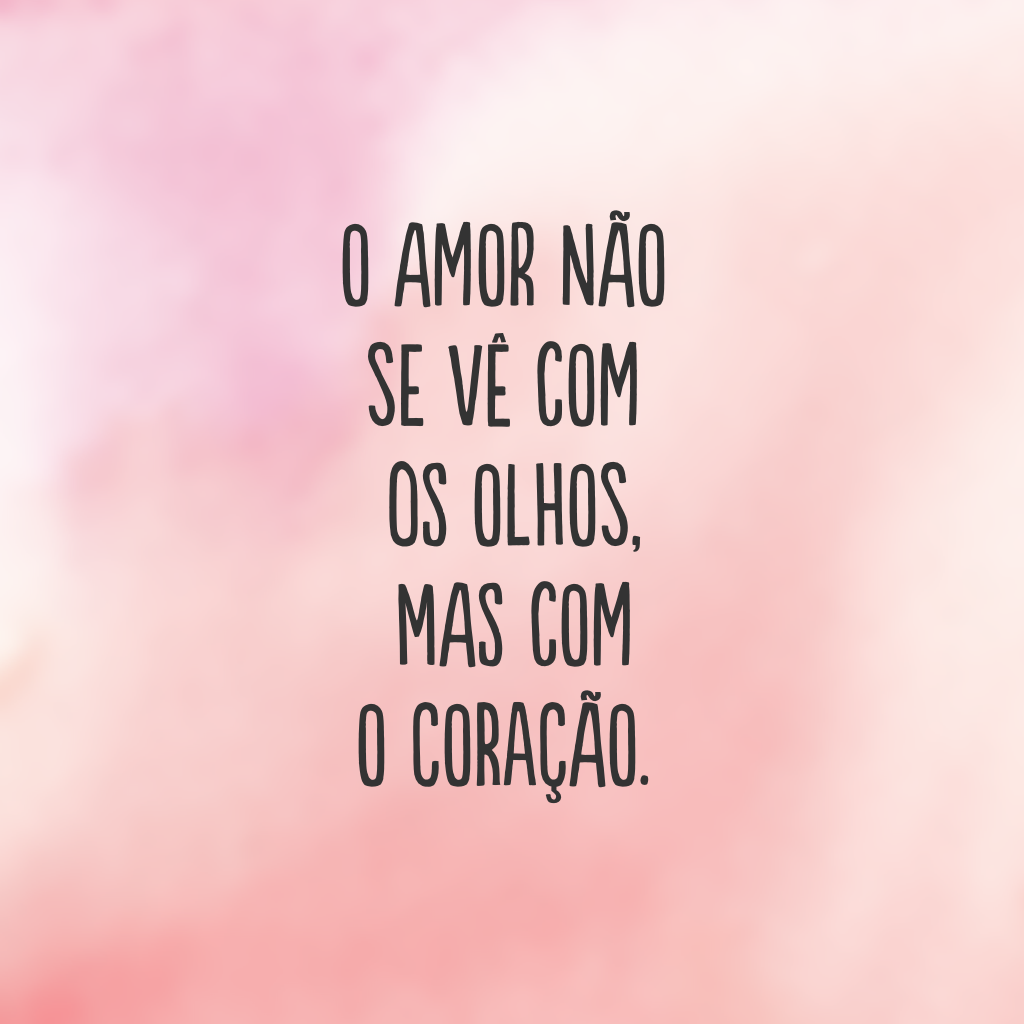 O amor não se vê com os olhos, mas com o coração.