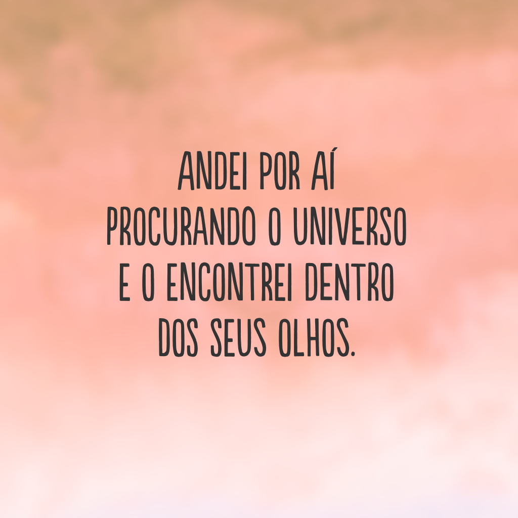 Andei por aí procurando o universo e o encontrei dentro dos seus olhos.