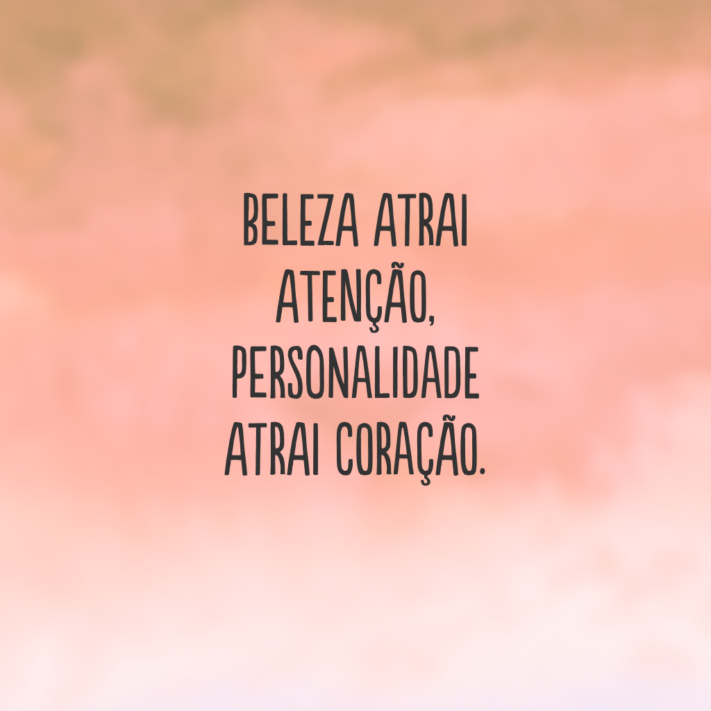 Beleza atrai atenção, personalidade atrai coração.