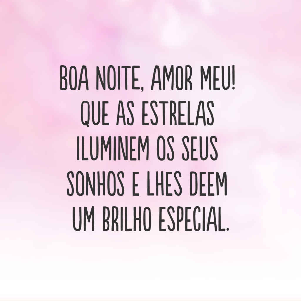 Boa noite, amor meu! Que as estrelas iluminem os seus sonhos e lhes deem um brilho especial.