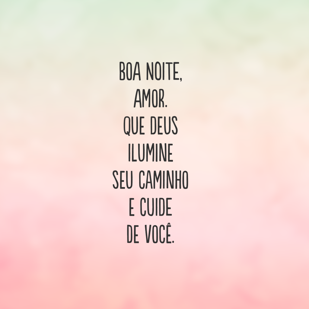 Boa noite, amor. Que Deus ilumine seu caminho e cuide de você.