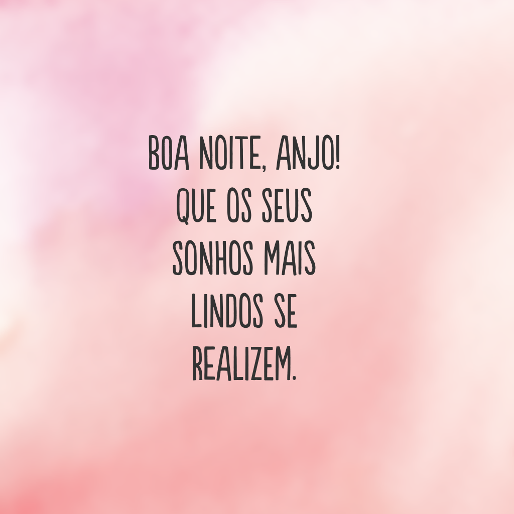 Boa noite, anjo! Que os seus sonhos mais lindos se realizem.