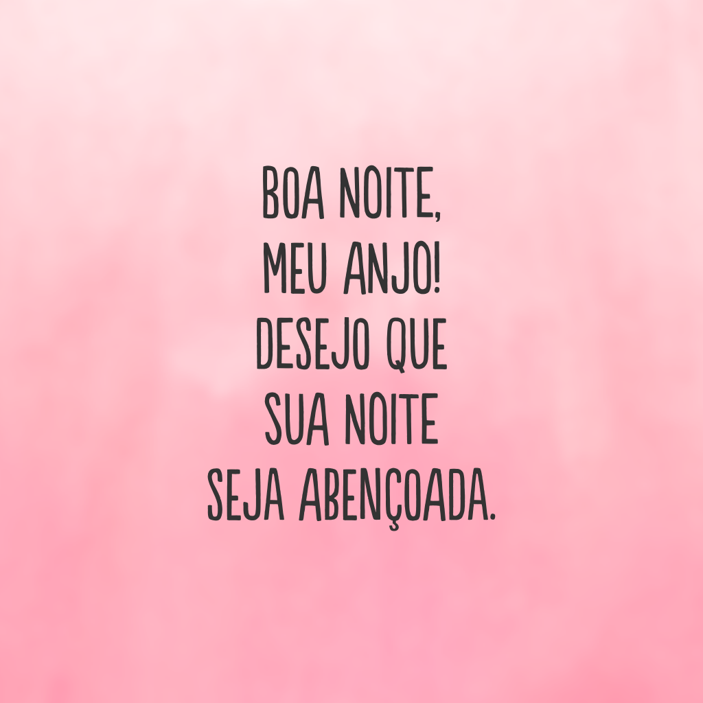 Boa noite, meu anjo! Desejo que sua noite seja abençoada.