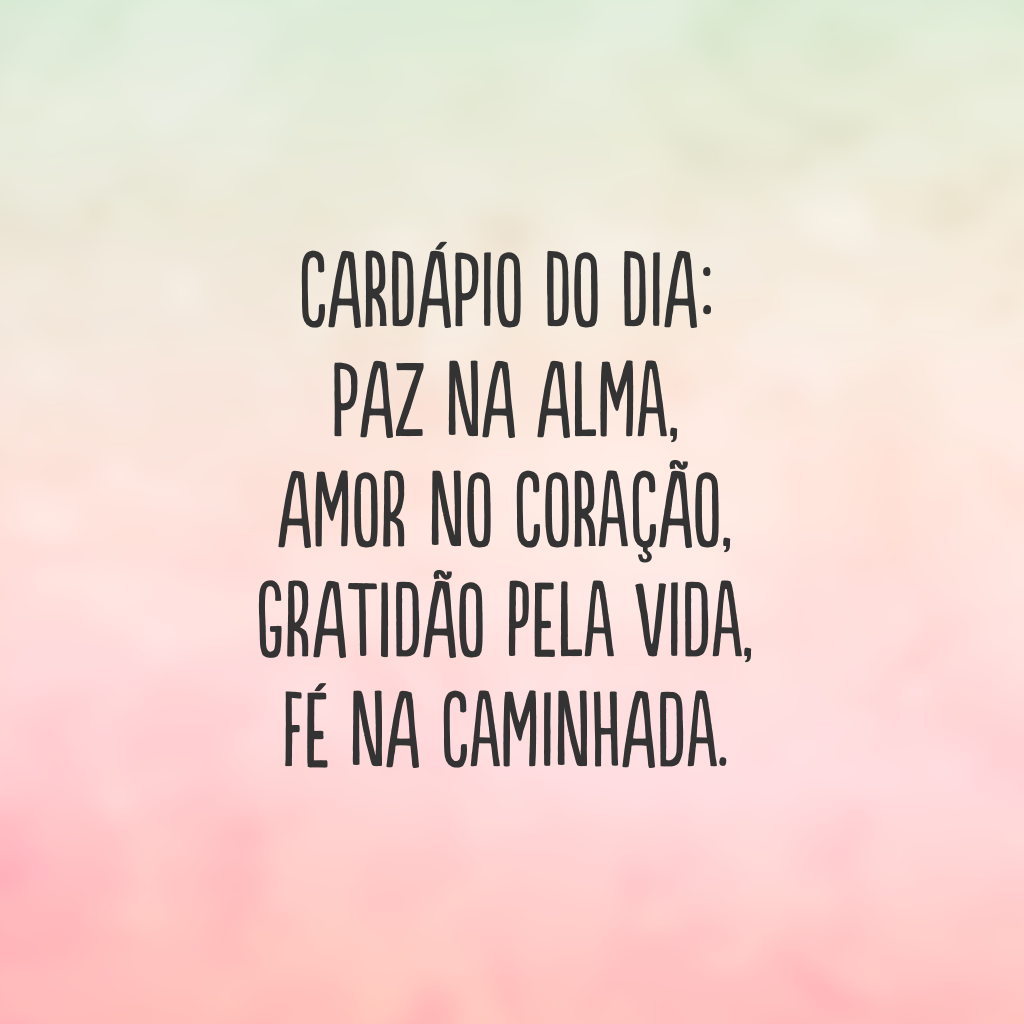 Cardápio do dia: paz na alma, amor no coração, gratidão pela vida, fé na caminhada.