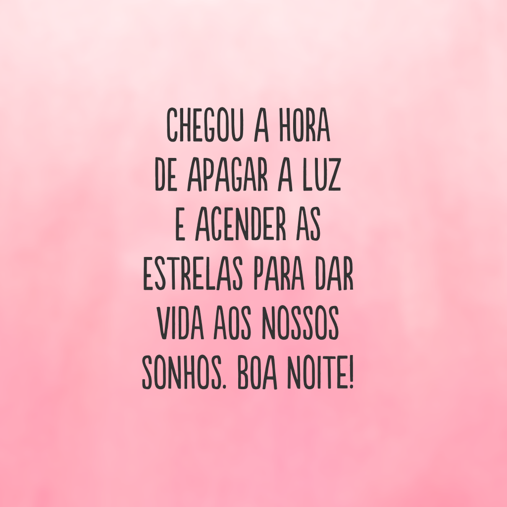 Chegou a hora de apagar a luz e acender as estrelas para dar vida aos nossos sonhos. Boa noite!