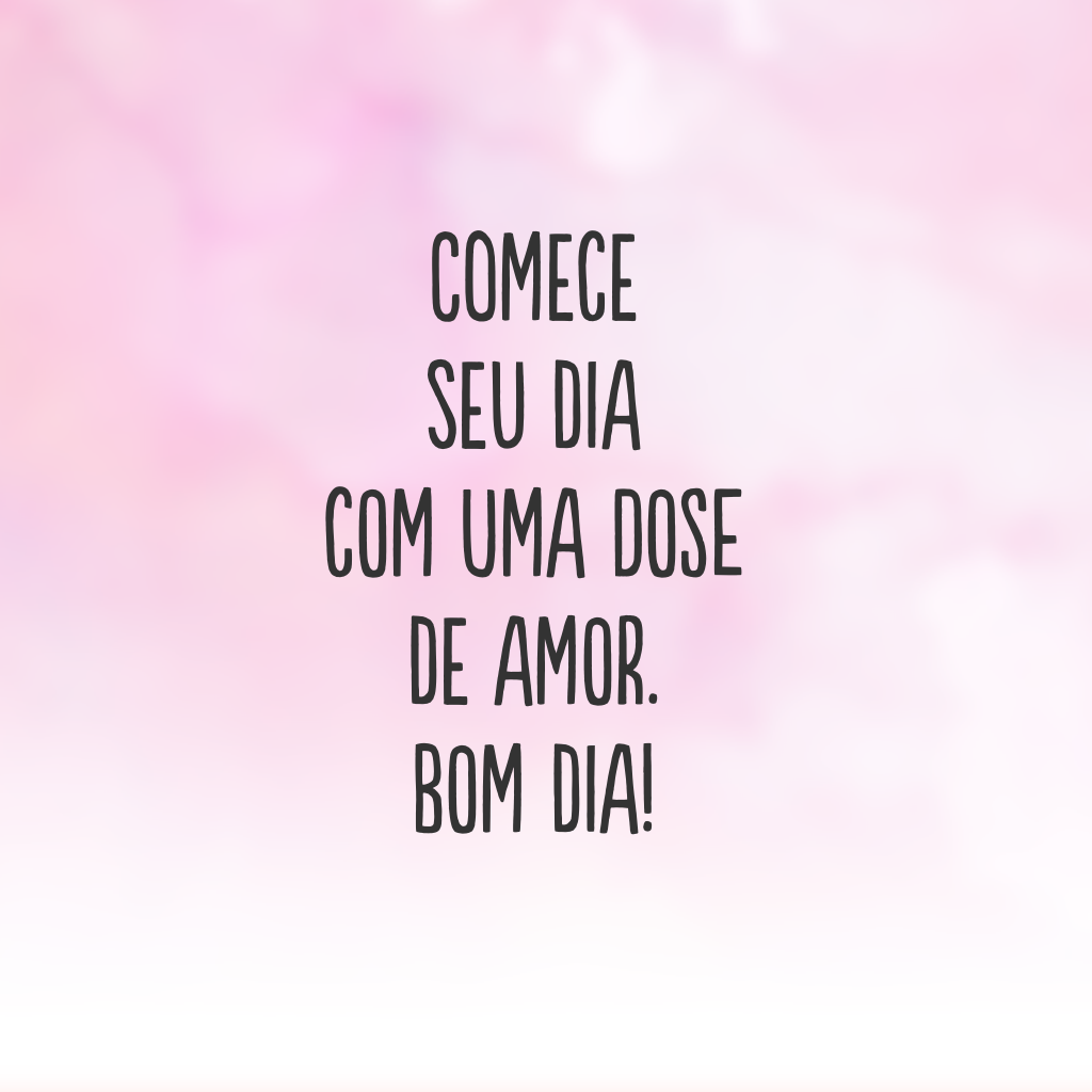 Comece seu dia com uma dose de amor. Bom dia!