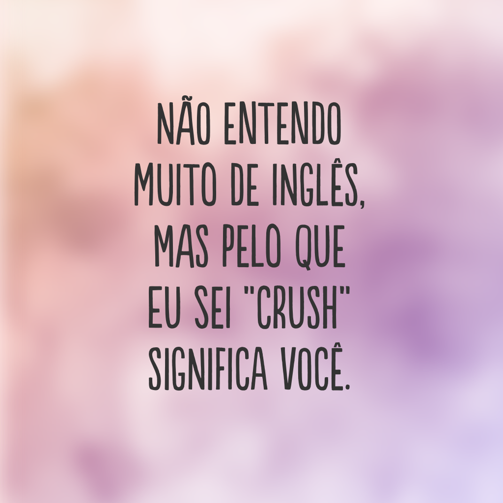 Não entendo muito de inglês, mas pelo que eu sei “crush” significa você.