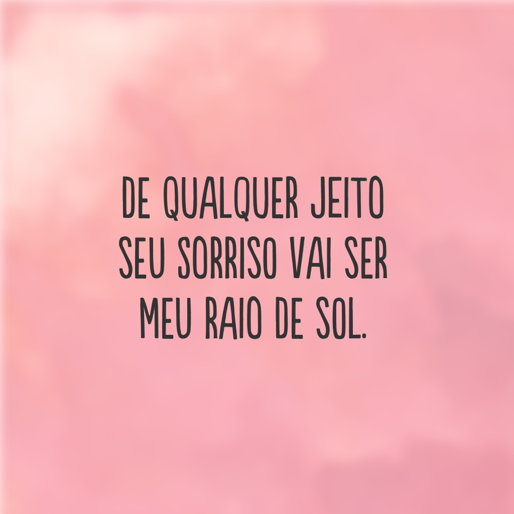 De qualquer jeito seu sorriso vai ser meu raio de sol.