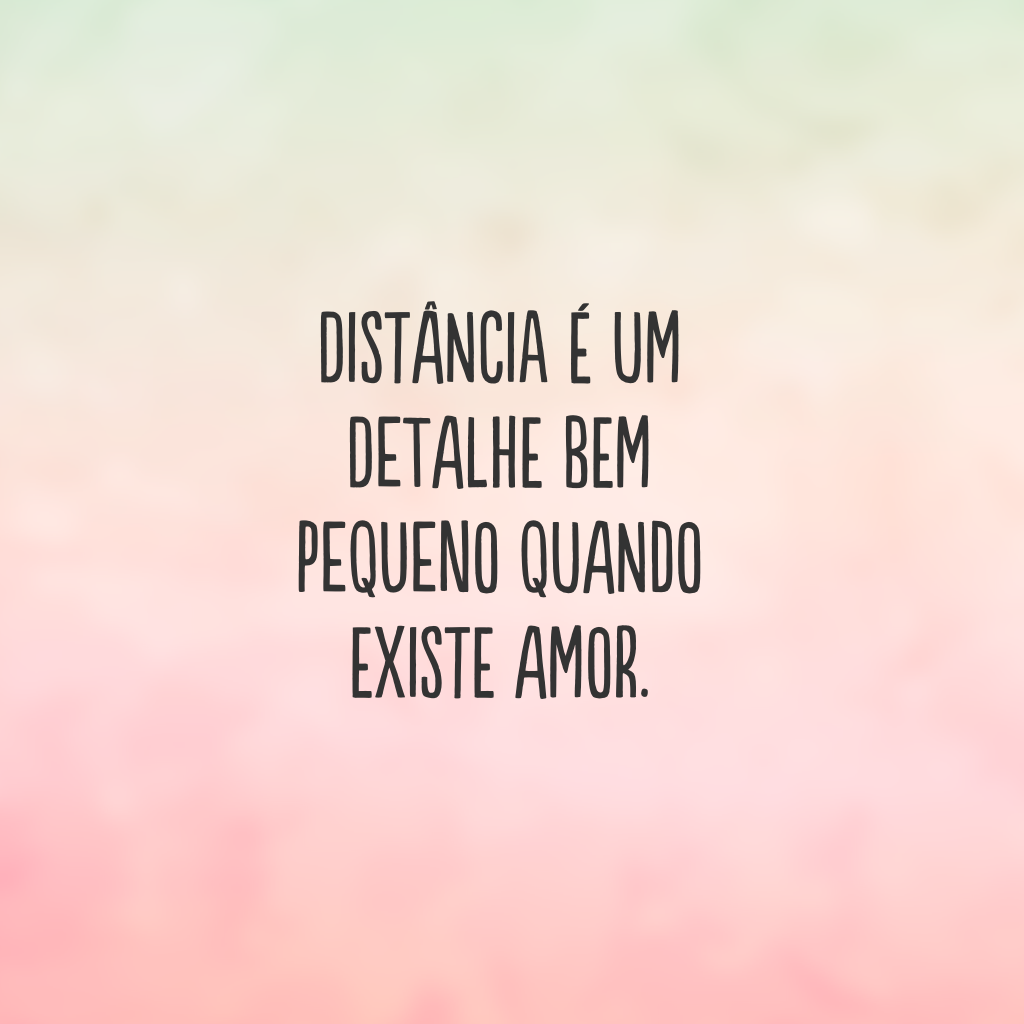 Distância é um detalhe bem pequeno quando existe amor.