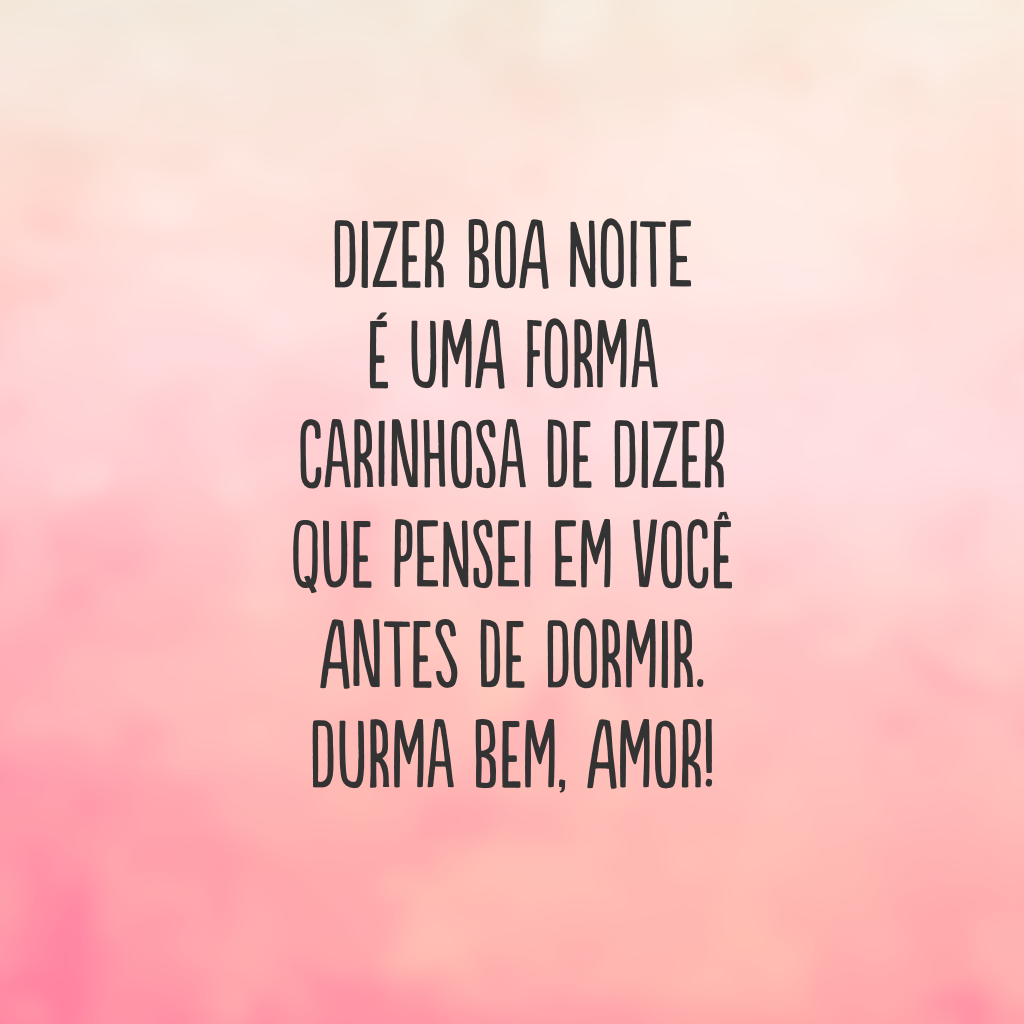 Dizer boa noite é uma forma carinhosa de dizer que pensei em você antes de dormir. Durma bem, amor!