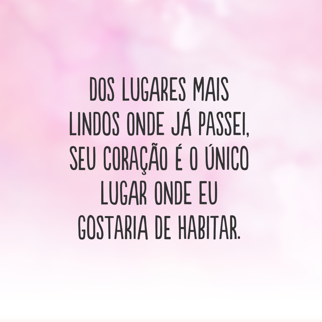 Dos lugares mais lindos onde já passei, seu coração é o único lugar onde eu gostaria de habitar.