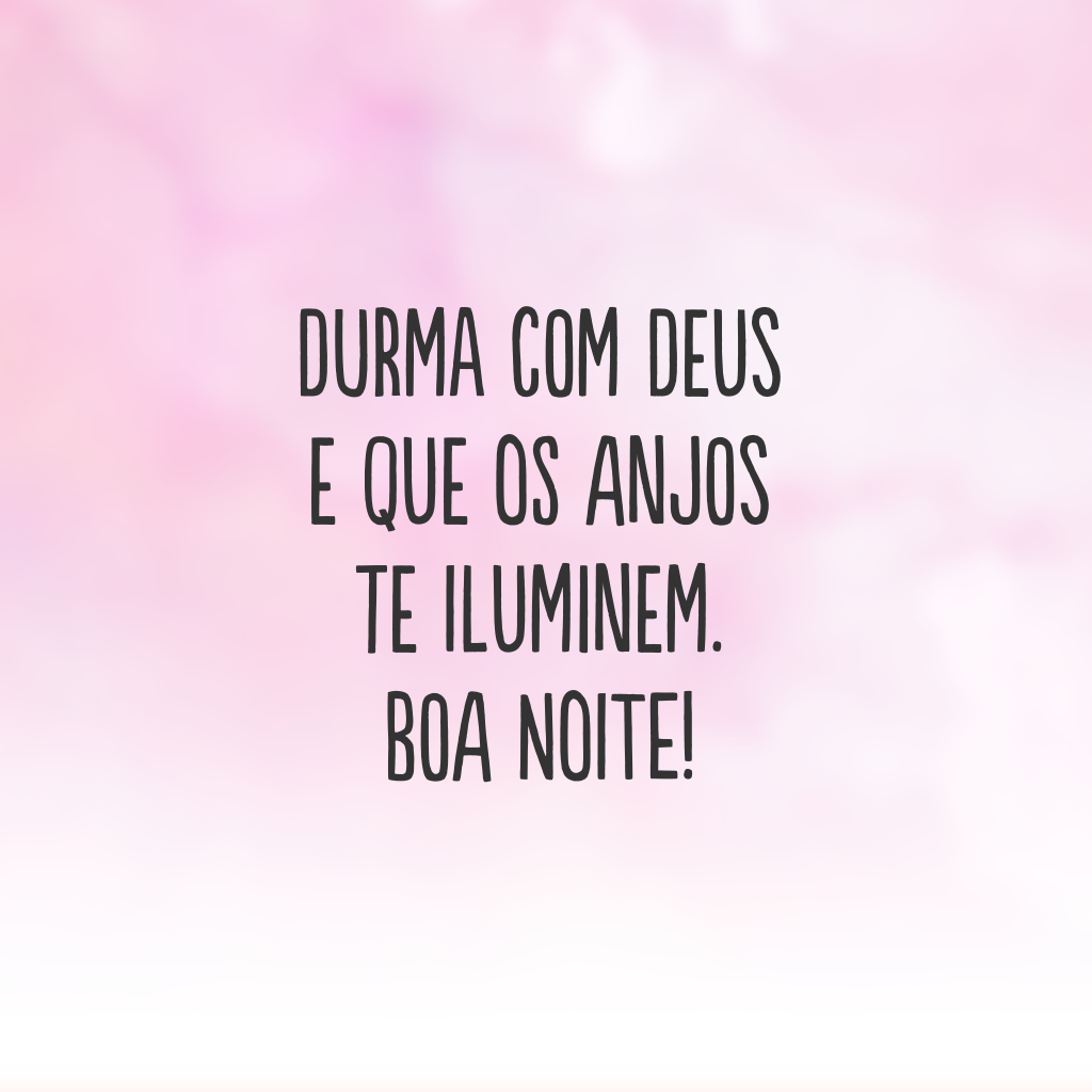 Durma com Deus e que os anjos te iluminem. Boa noite!