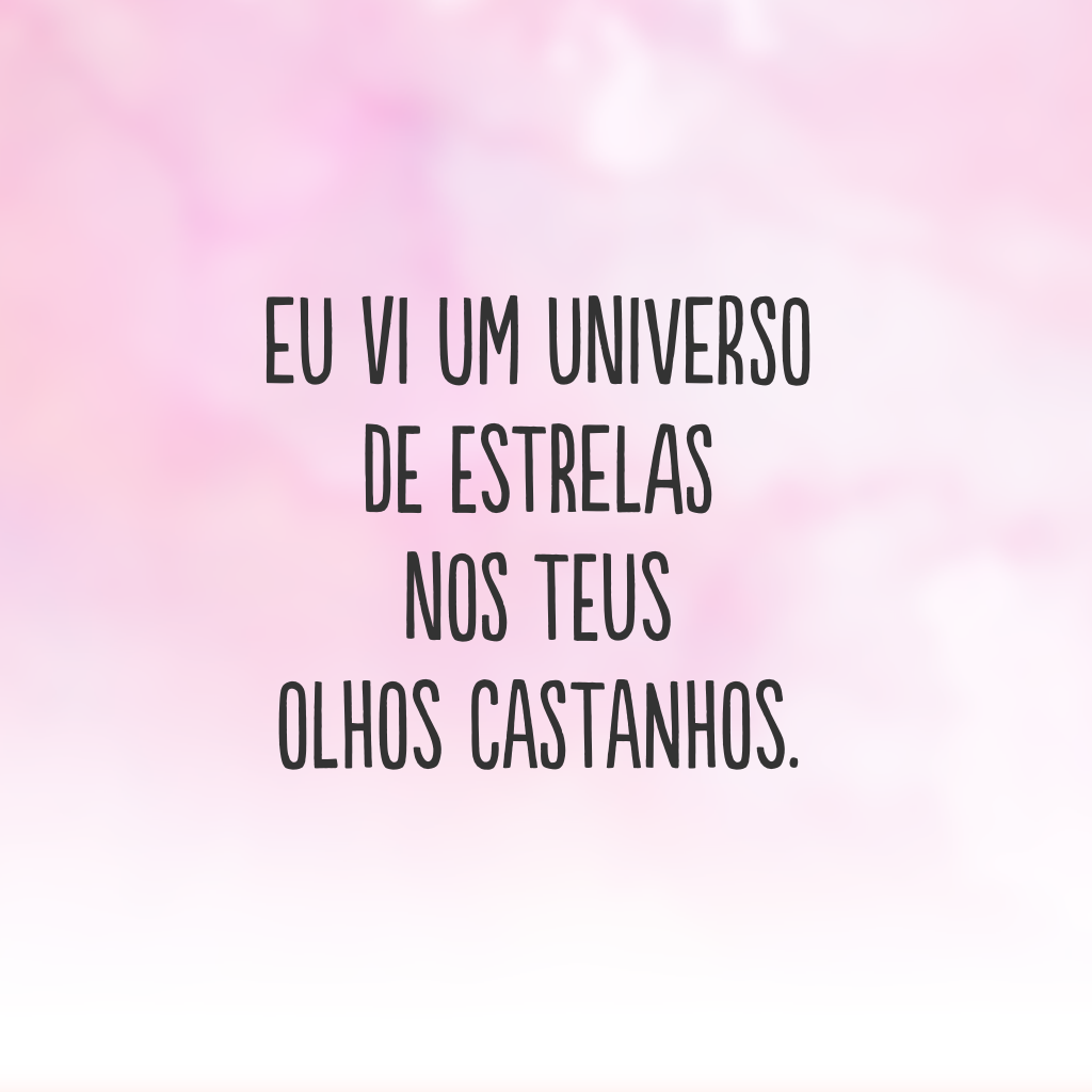 Eu vi um universo de estrelas nos teus olhos castanhos.