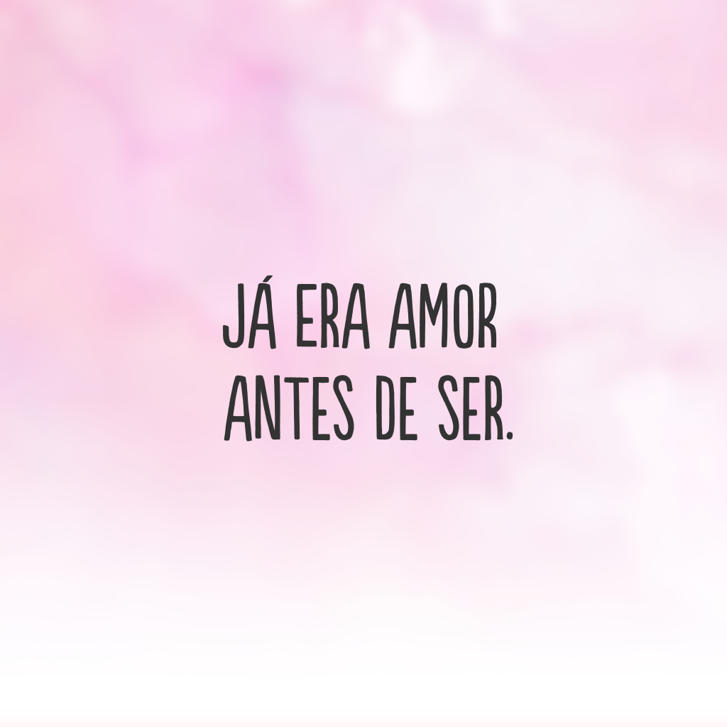 Já era amor antes de ser.