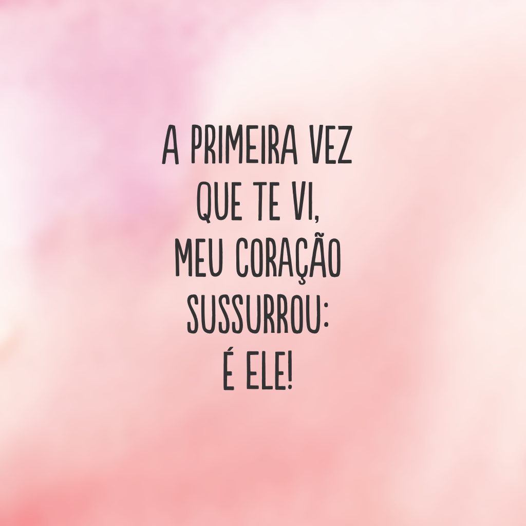 A primeira vez que te vi, meu coração sussurrou: é ele!