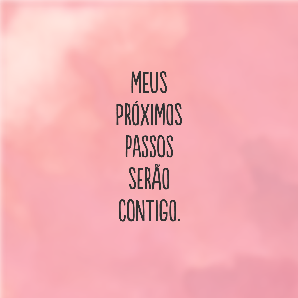 Meus próximos passos serão contigo.