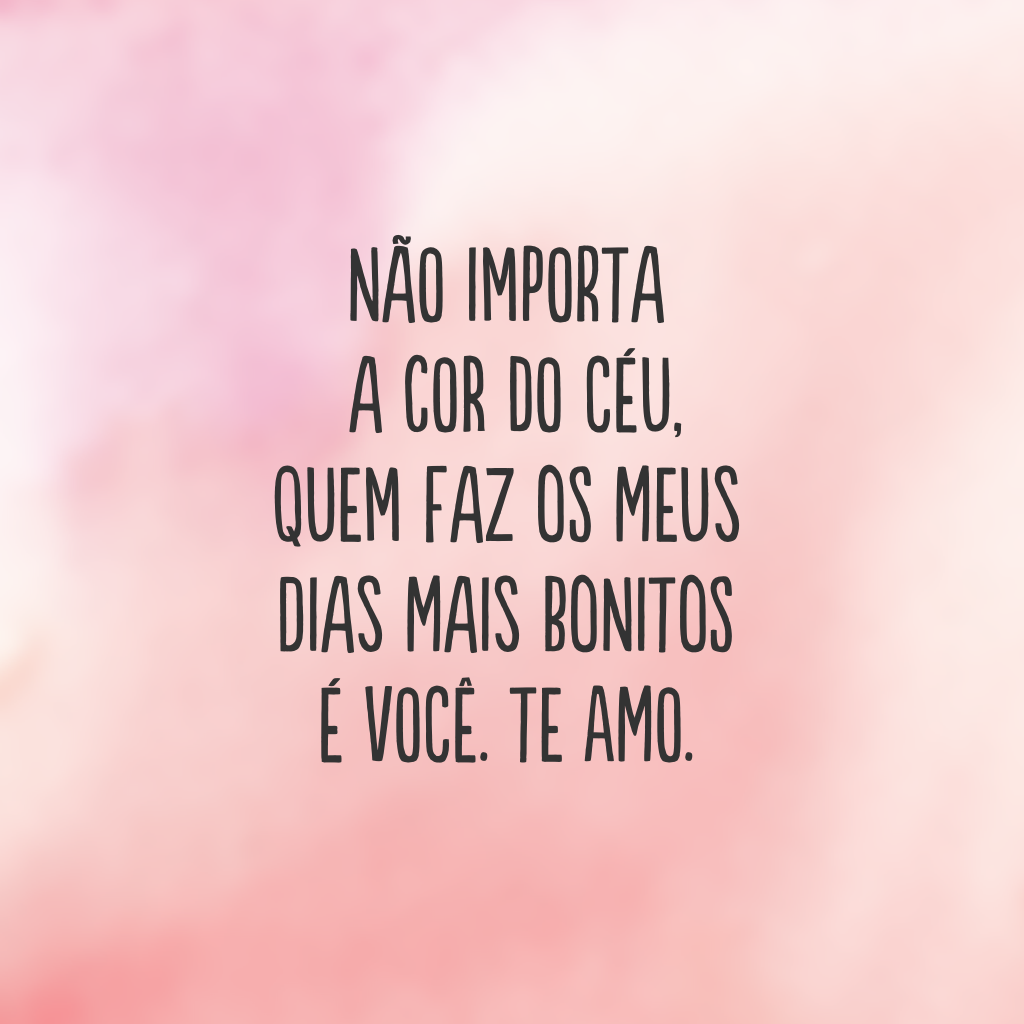 Não importa a cor do céu, quem faz os meus dias mais bonitos é você. Te amo.