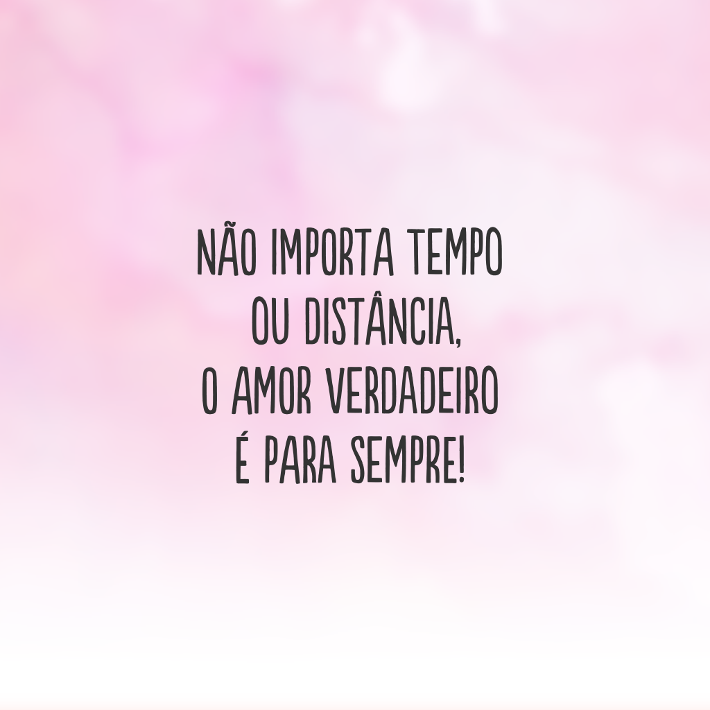 Não importa tempo ou distância, o amor verdadeiro é para sempre!