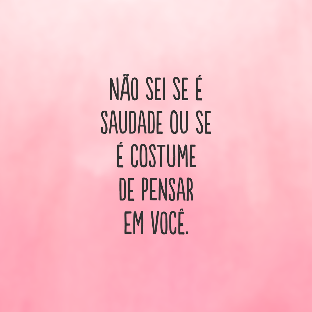 Não sei se é saudade ou se é costume de pensar em você.