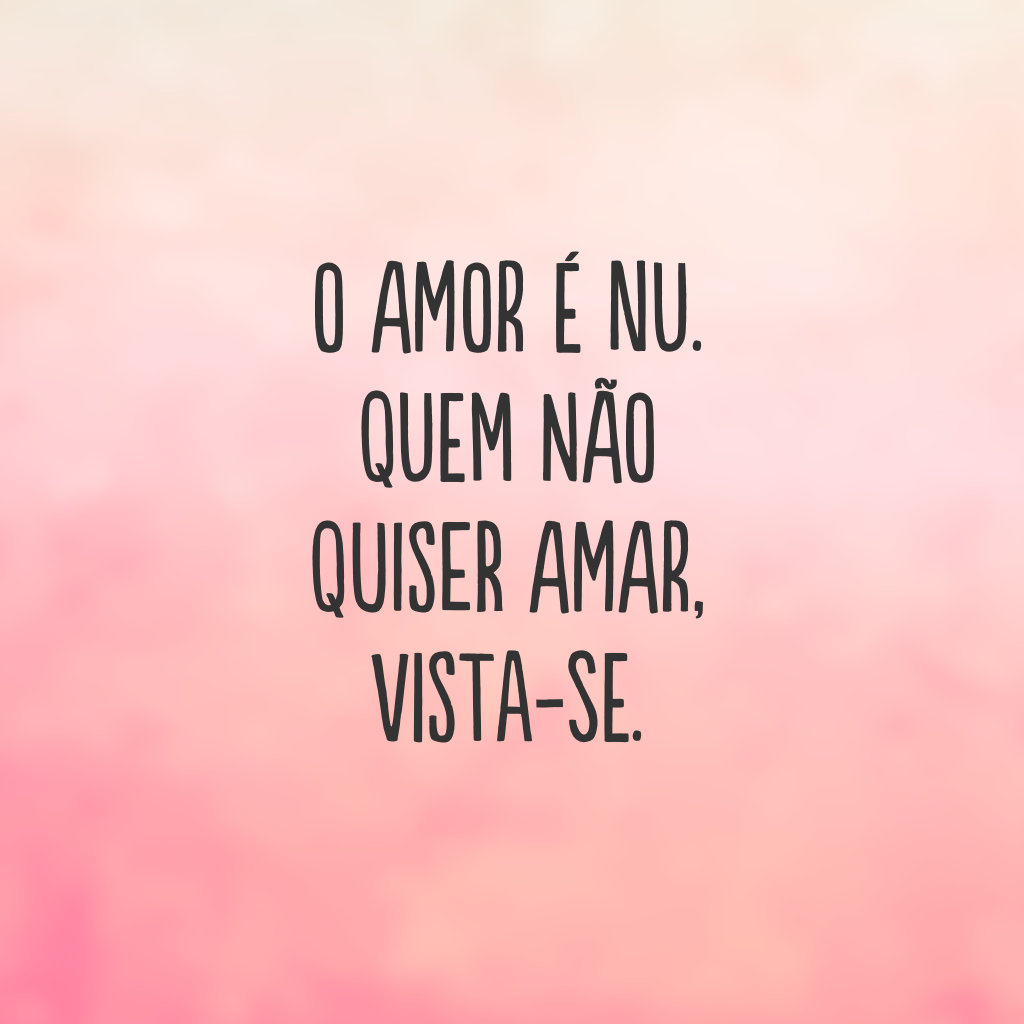 O amor é nu. Quem não quiser amar, vista-se.