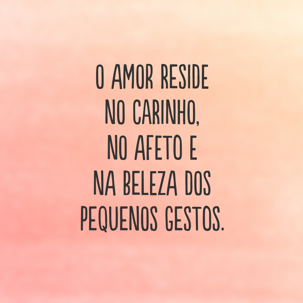 O amor reside no carinho, no afeto e na beleza dos pequenos gestos.