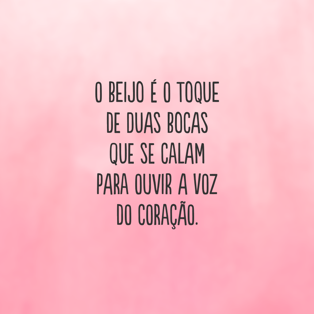 O beijo é o toque de duas bocas que se calam para ouvir a voz do coração.