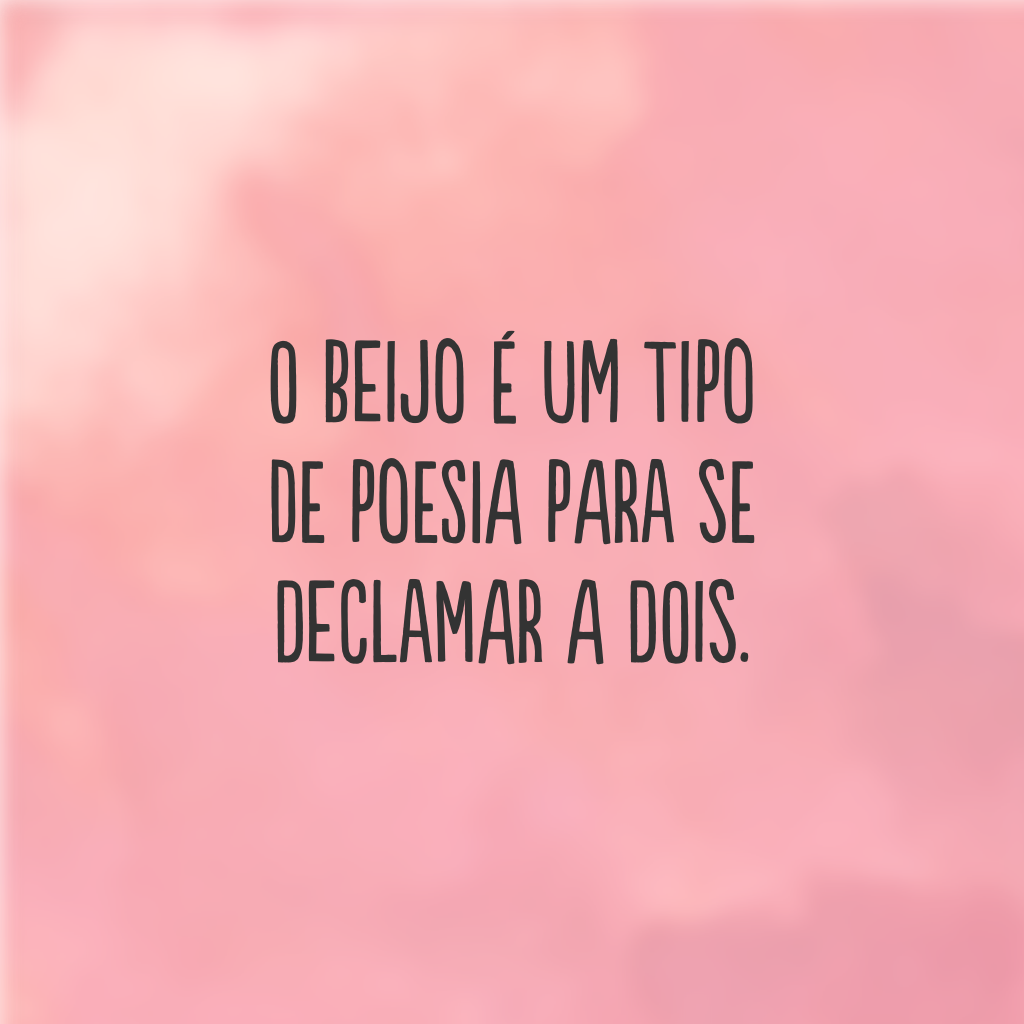 O beijo é um tipo de poesia para se declamar a dois.