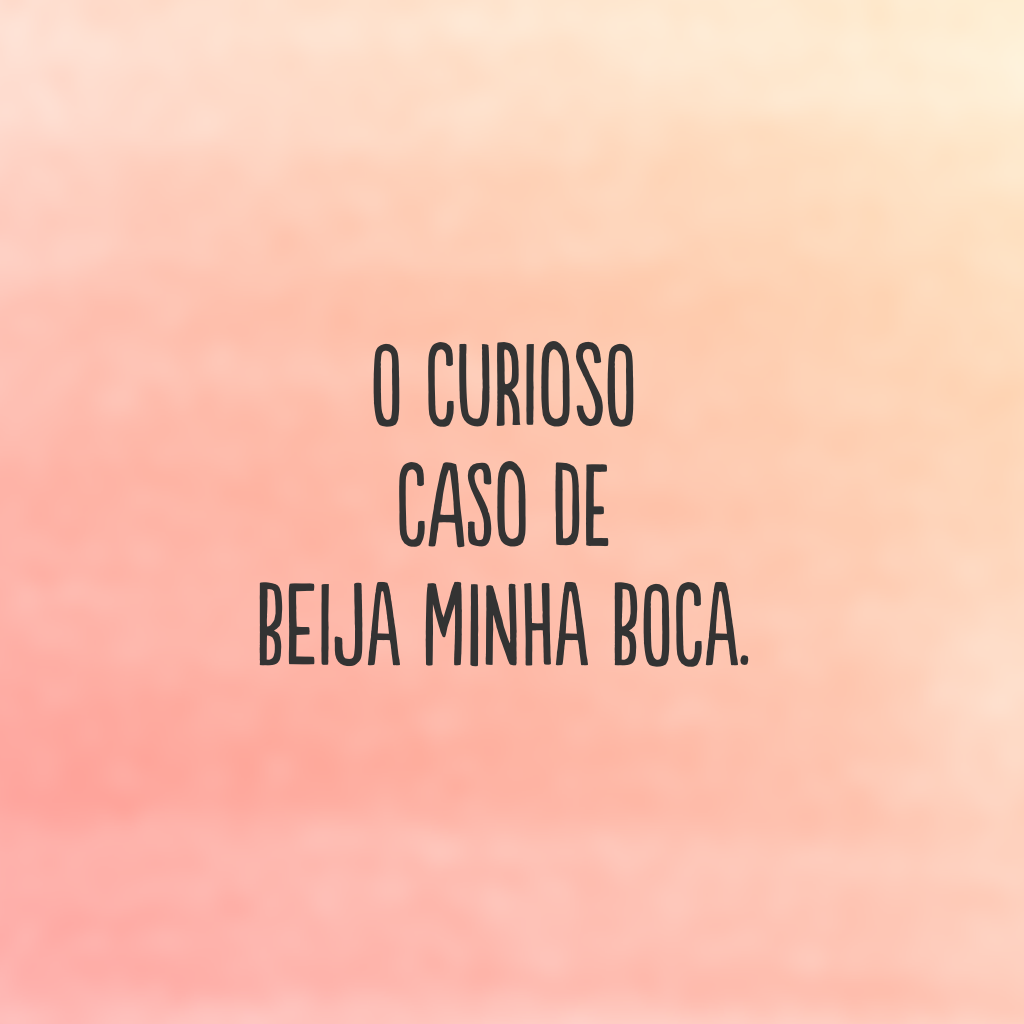 O curioso caso de beija minha boca.