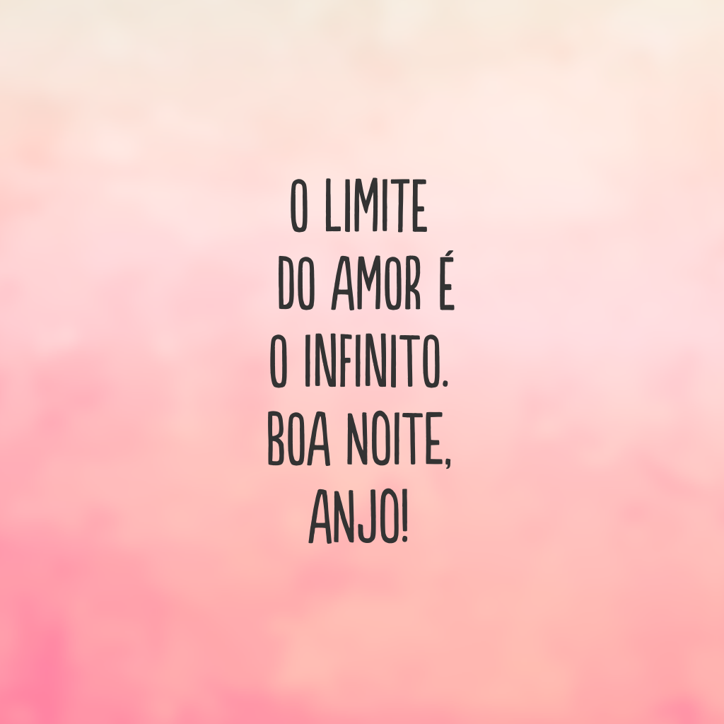 O limite do amor é o infinito. Boa noite, anjo!