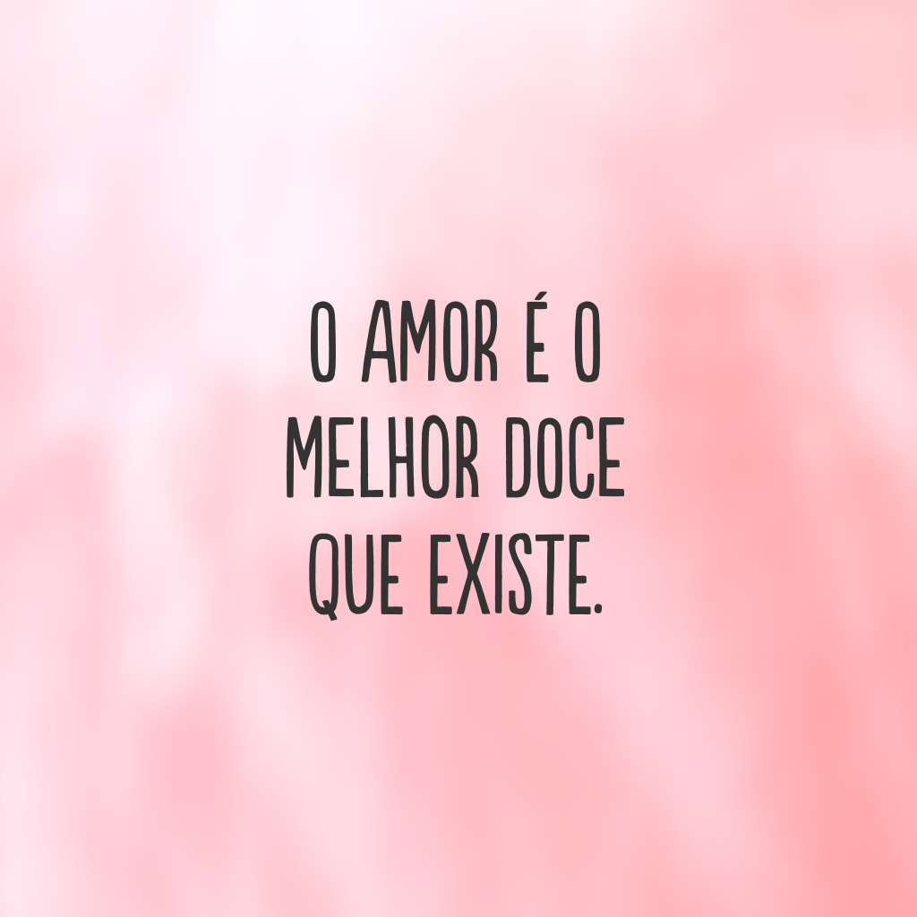 O amor é o melhor doce que existe.