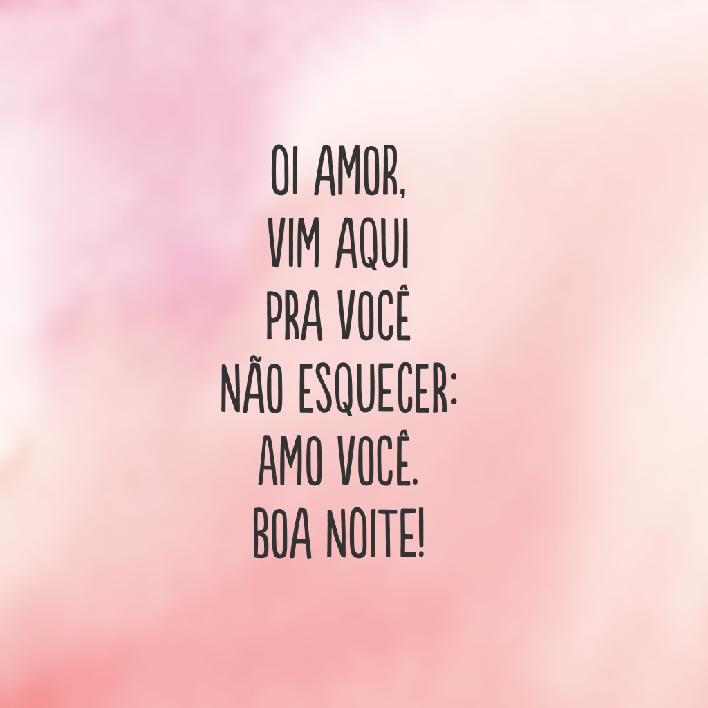 Oi amor, vim aqui pra você não esquecer: amo você. Boa noite!