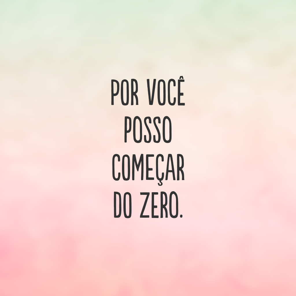 Por você posso começar do zero.