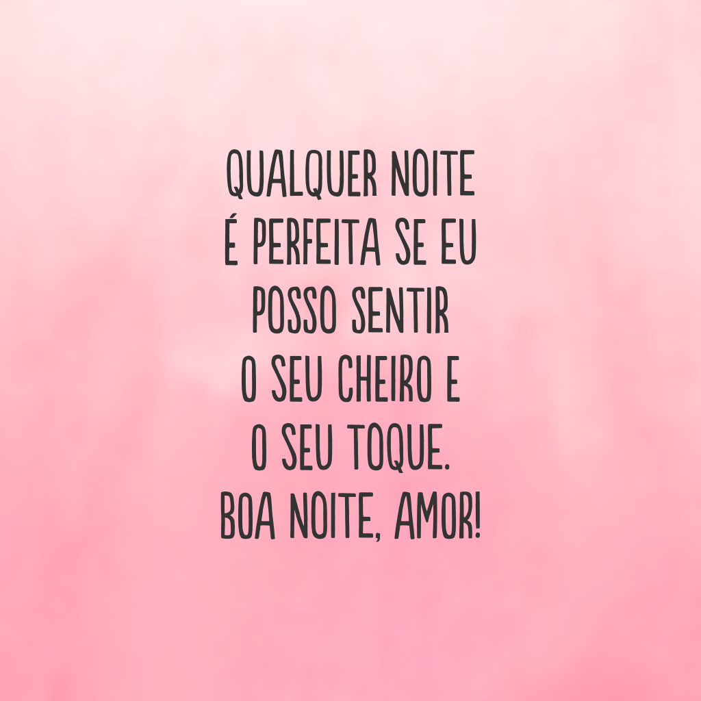 Qualquer noite é perfeita se eu posso sentir o seu cheiro e o seu toque. Boa noite, amor!