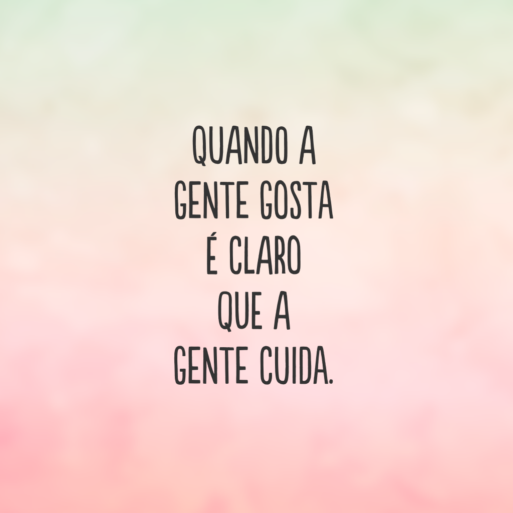 Quando a gente gosta é claro que a gente cuida.