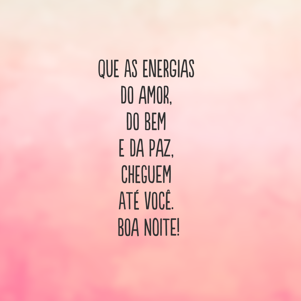 Que as energias do amor, do bem e da paz, cheguem até você. Boa noite!