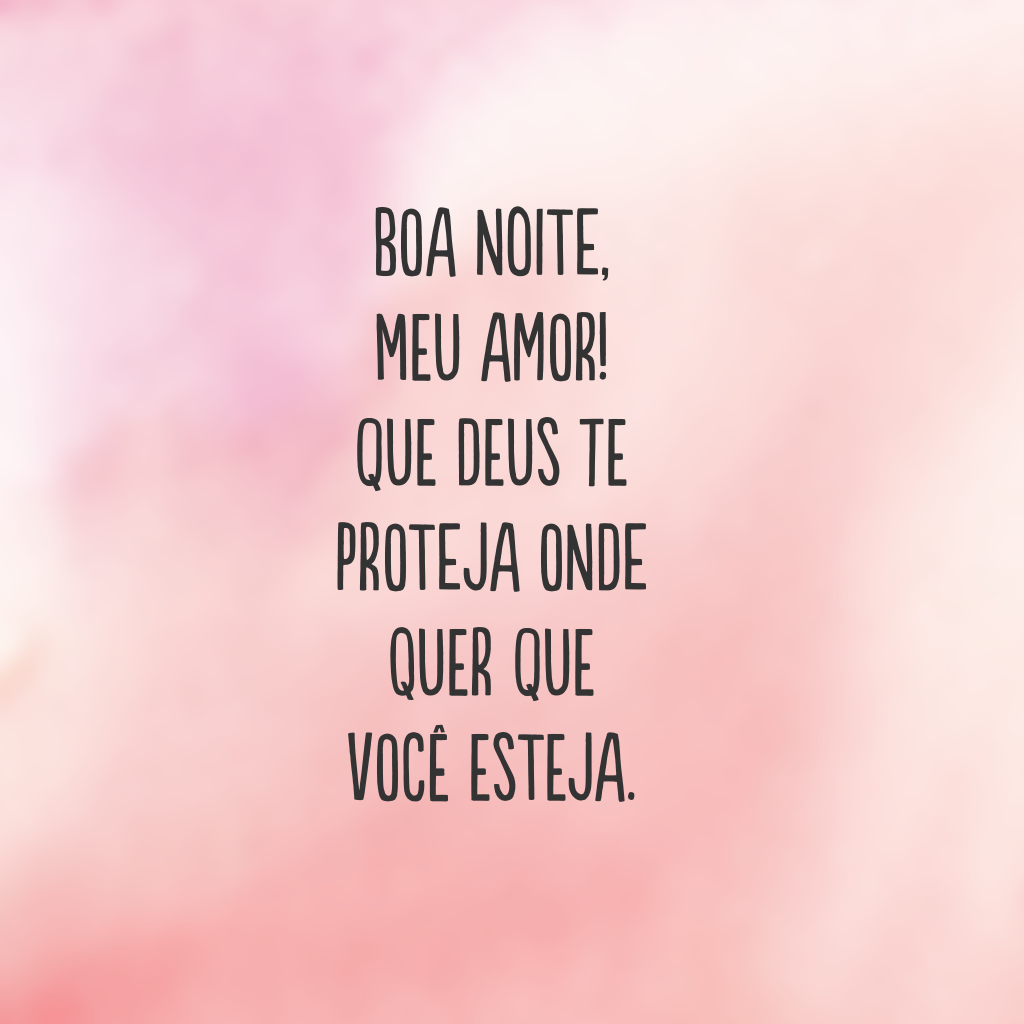 Boa noite, meu amor! Que Deus te proteja onde quer que você esteja.