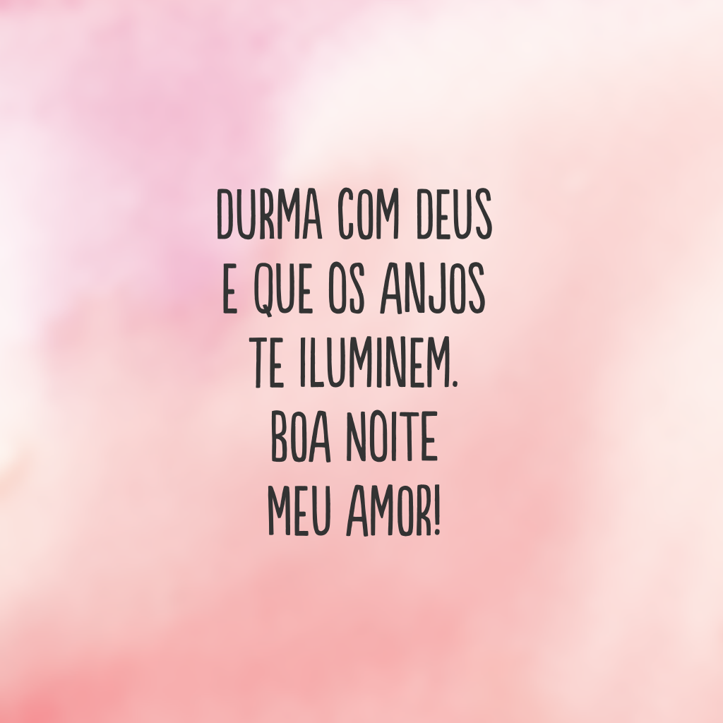 Durma com Deus e que os anjos te iluminem. Boa noite meu amor!