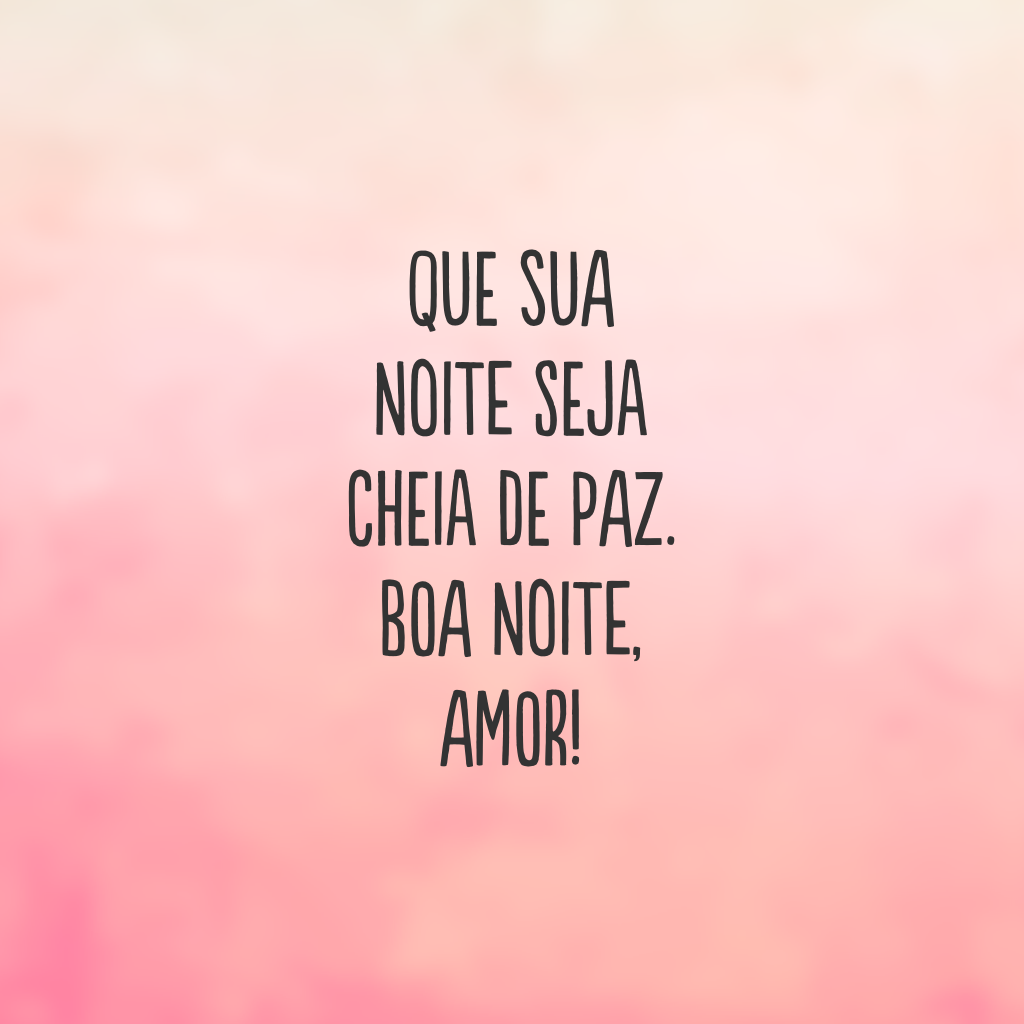 Que sua noite seja cheia de paz. Boa noite, amor!