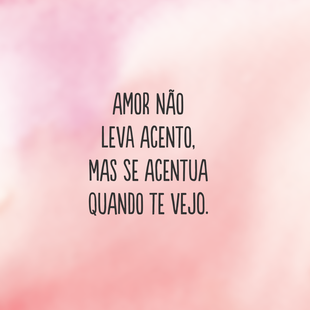 Amor não leva acento, mas se acentua quando te vejo.