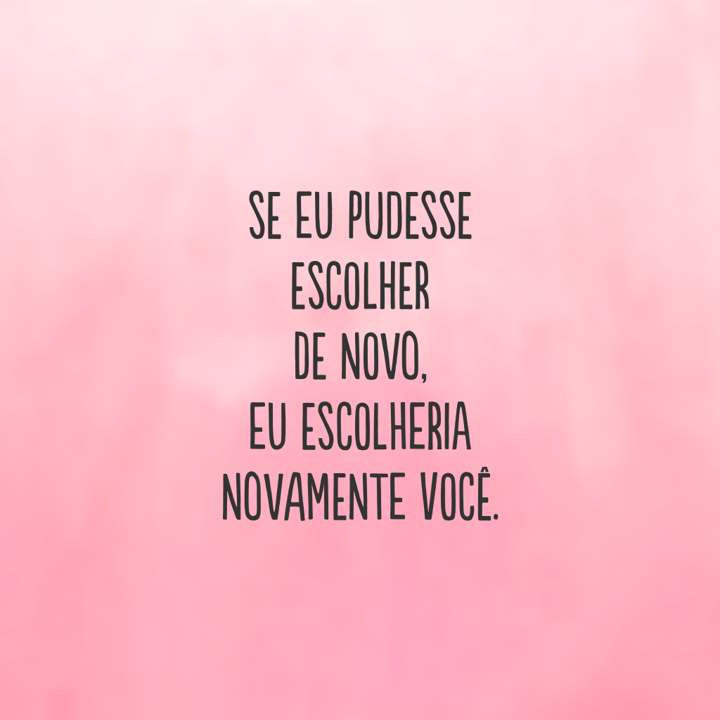 Se eu pudesse escolher de novo, eu escolheria novamente você.