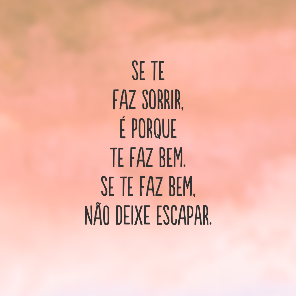 Se te faz sorrir, é porque te faz bem. Se te faz bem, não deixe escapar.