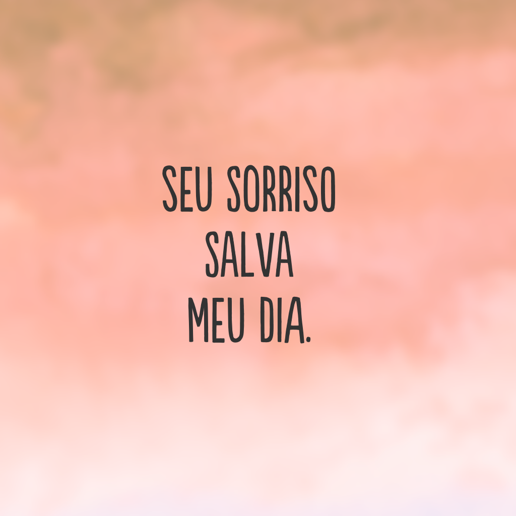 Seu sorriso salva meu dia.