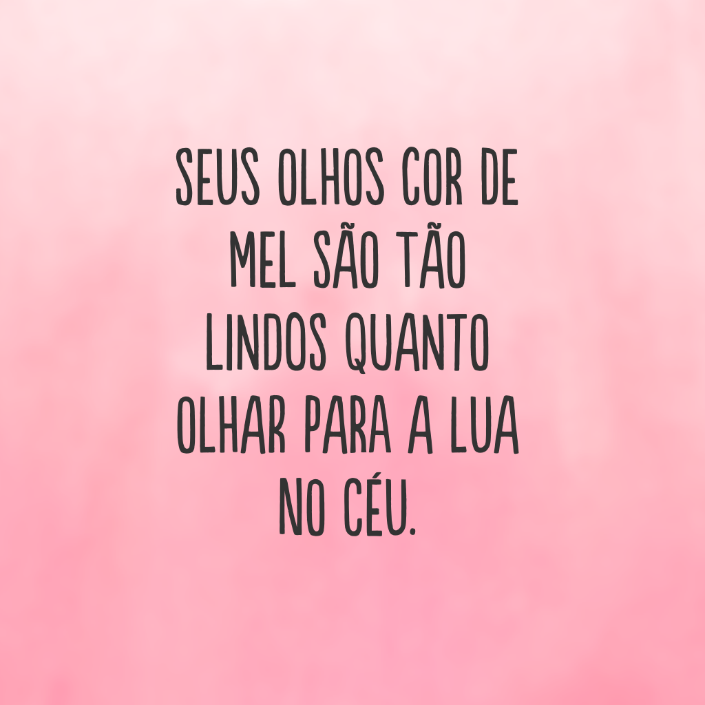 Seus olhos cor de mel são tão lindos quanto olhar para a lua no céu. 