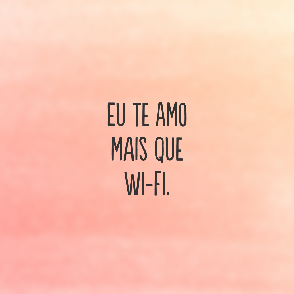 Eu te amo mais que wi-fi.