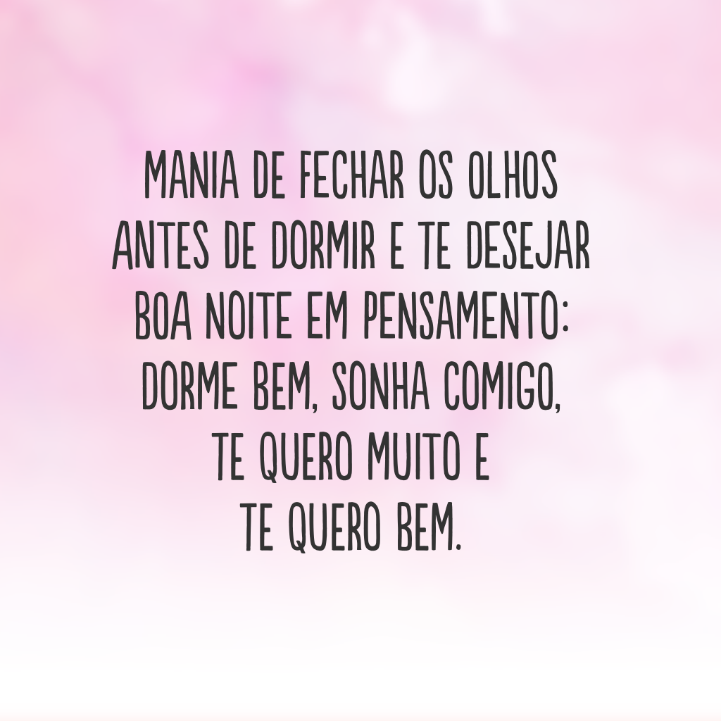 Mania de fechar os olhos antes de dormir e te desejar boa noite em pensamento: dorme bem, sonha comigo, te quero muito e te quero bem.